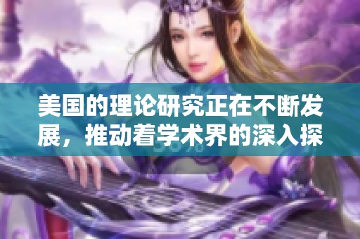 美国的理论研究正在不断发展，推动着学术界的深入探索与思考
