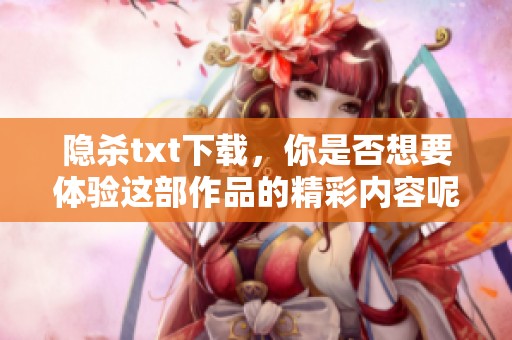 隐杀txt下载，你是否想要体验这部作品的精彩内容呢