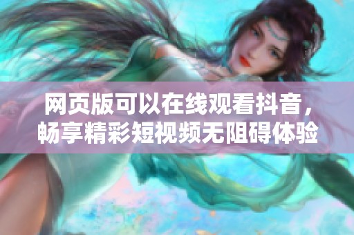 网页版可以在线观看抖音，畅享精彩短视频无阻碍体验