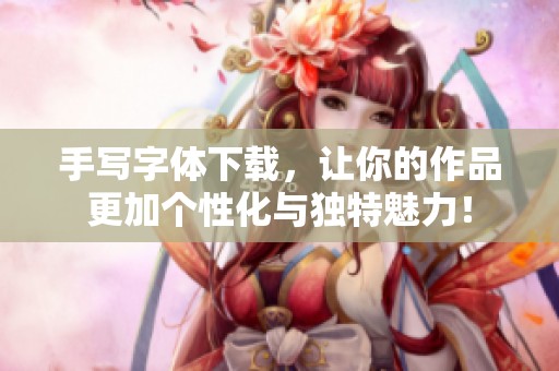 手写字体下载，让你的作品更加个性化与独特魅力！