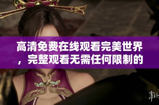 高清免费在线观看完美世界，完整观看无需任何限制的精彩体验