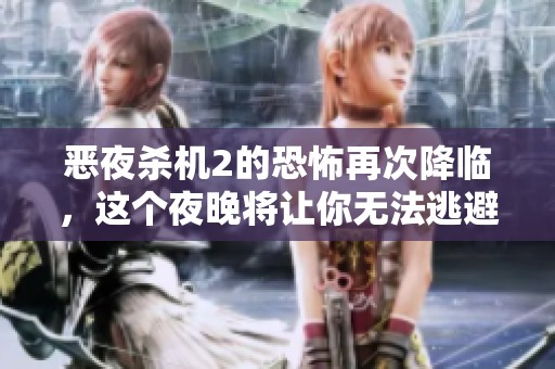 恶夜杀机2的恐怖再次降临，这个夜晚将让你无法逃避真正的杀机！