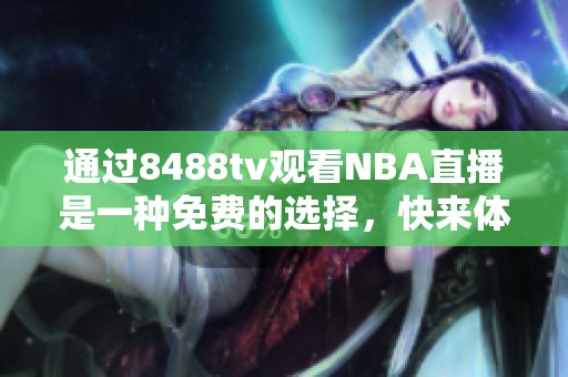 通过8488tv观看NBA直播是一种免费的选择，快来体验吧！