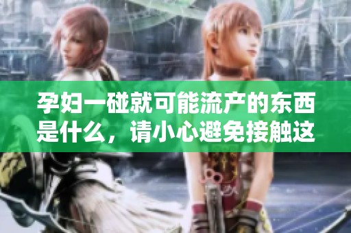 孕妇一碰就可能流产的东西是什么，请小心避免接触这些物品