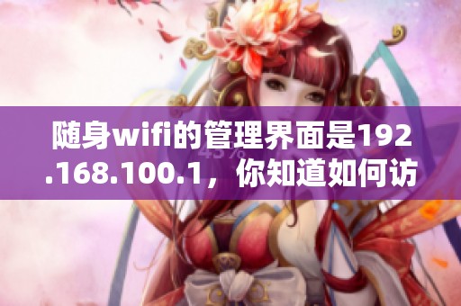 随身wifi的管理界面是192.168.100.1，你知道如何访问和设置吗