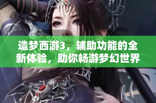 造梦西游3，辅助功能的全新体验，助你畅游梦幻世界。