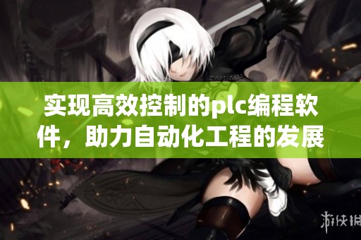 实现高效控制的plc编程软件，助力自动化工程的发展与应用