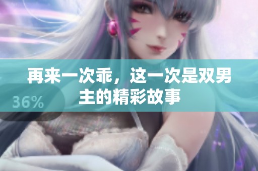 再来一次乖，这一次是双男主的精彩故事