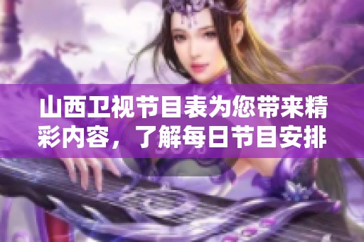 山西卫视节目表为您带来精彩内容，了解每日节目安排别错过！