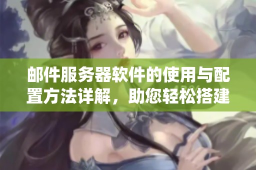 邮件服务器软件的使用与配置方法详解，助您轻松搭建稳定邮件系统
