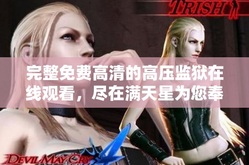 完整免费高清的高压监狱在线观看，尽在满天星为您奉上！