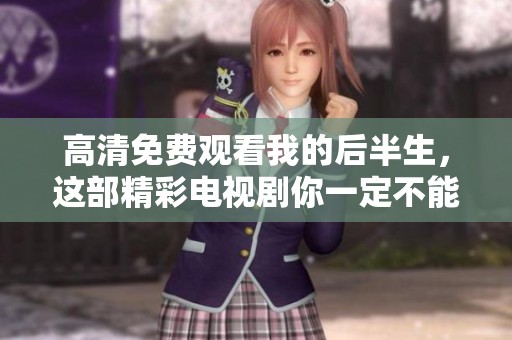高清免费观看我的后半生，这部精彩电视剧你一定不能错过