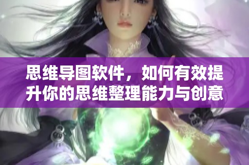 思维导图软件，如何有效提升你的思维整理能力与创意思维呢？