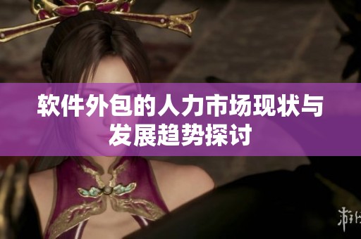 软件外包的人力市场现状与发展趋势探讨