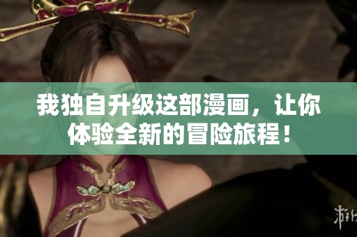 我独自升级这部漫画，让你体验全新的冒险旅程！