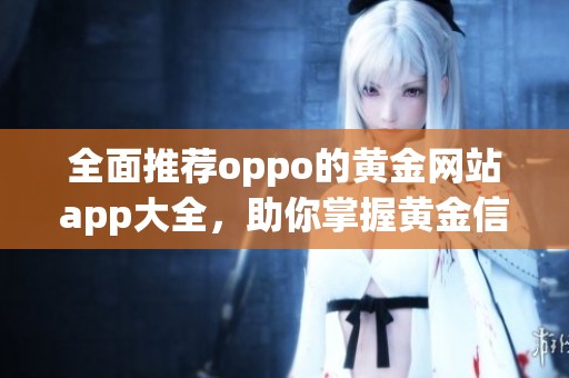 全面推荐oppo的黄金网站app大全，助你掌握黄金信息与交易技巧