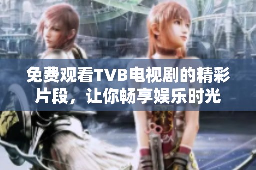 免费观看TVB电视剧的精彩片段，让你畅享娱乐时光