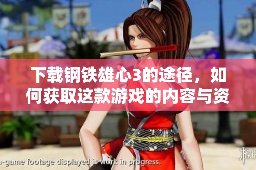 下载钢铁雄心3的途径，如何获取这款游戏的内容与资源