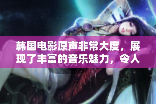 韩国电影原声非常大度，展现了丰富的音乐魅力，令人感动不已。