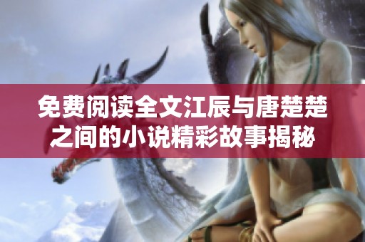 免费阅读全文江辰与唐楚楚之间的小说精彩故事揭秘