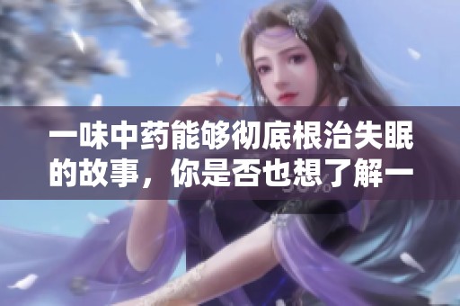 一味中药能够彻底根治失眠的故事，你是否也想了解一下呢