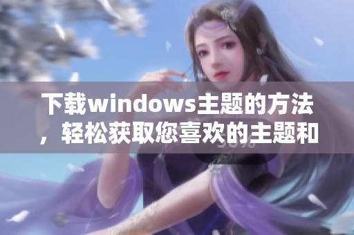 下载windows主题的方法，轻松获取您喜欢的主题和美化界面