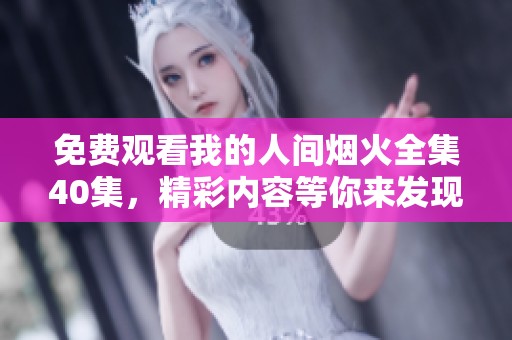 免费观看我的人间烟火全集40集，精彩内容等你来发现