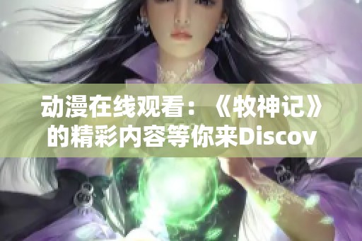 动漫在线观看：《牧神记》的精彩内容等你来Discover！