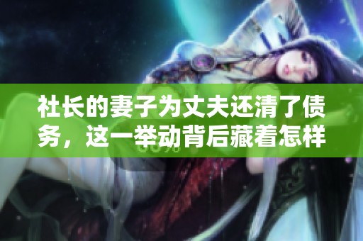 社长的妻子为丈夫还清了债务，这一举动背后藏着怎样的心酸故事