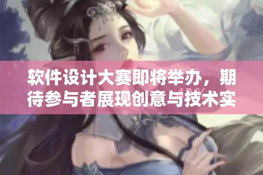 软件设计大赛即将举办，期待参与者展现创意与技术实力