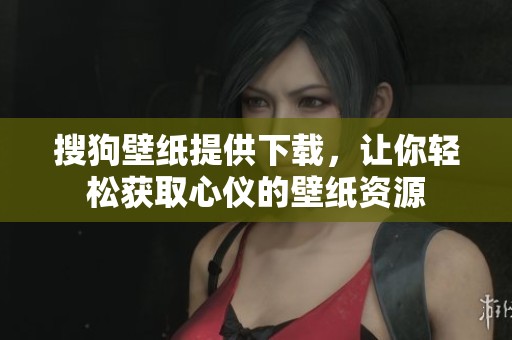搜狗壁纸提供下载，让你轻松获取心仪的壁纸资源