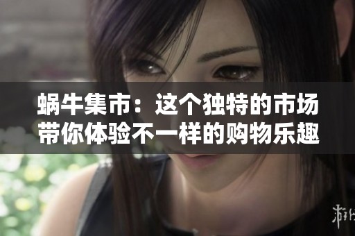 蜗牛集市：这个独特的市场带你体验不一样的购物乐趣