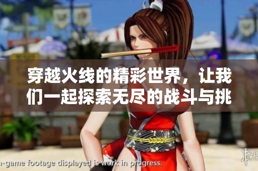 穿越火线的精彩世界，让我们一起探索无尽的战斗与挑战