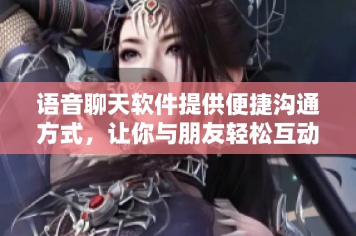 语音聊天软件提供便捷沟通方式，让你与朋友轻松互动