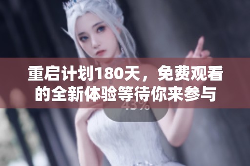 重启计划180天，免费观看的全新体验等待你来参与
