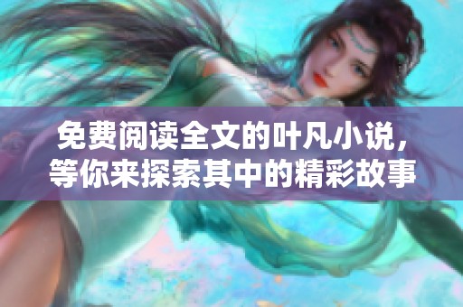 免费阅读全文的叶凡小说，等你来探索其中的精彩故事！