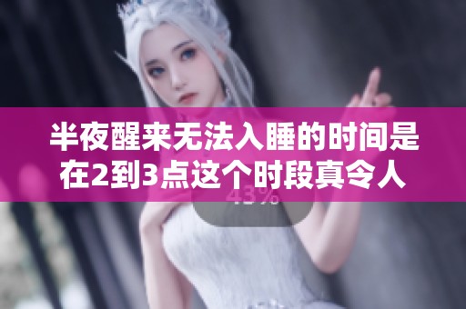 半夜醒来无法入睡的时间是在2到3点这个时段真令人烦恼
