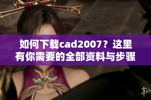 如何下载cad2007？这里有你需要的全部资料与步骤