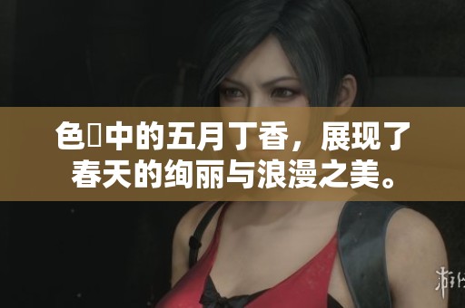 色墦中的****，展现了春天的绚丽与浪漫之美。
