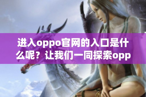 进入oppo官网的入口是什么呢？让我们一同探索oppo官网的具体入口。