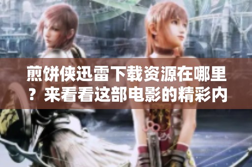 煎饼侠迅雷下载资源在哪里？来看看这部电影的精彩内容吧！