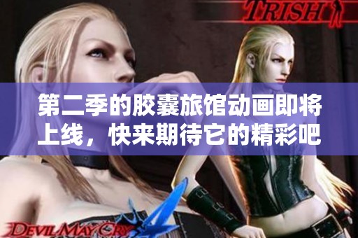 第二季的胶囊旅馆动画即将上线，快来期待它的精彩吧