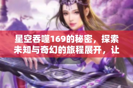 星空吞噬169的秘密，探索未知与奇幻的旅程展开，让我们一起前往！