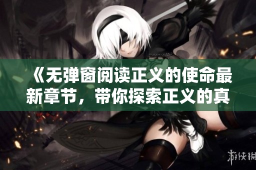 《无弹窗阅读正义的使命最新章节，带你探索正义的真正含义》