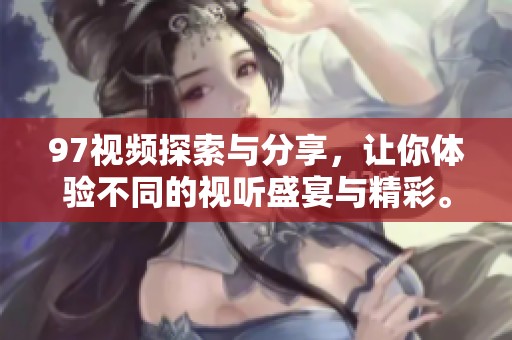 97视频探索与分享，让你体验不同的视听盛宴与精彩。