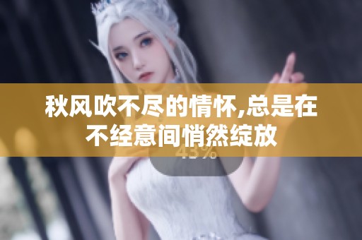 秋风吹不尽的情怀,总是在不经意间悄然绽放