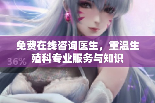 免费在线咨询医生，重温生殖科专业服务与知识
