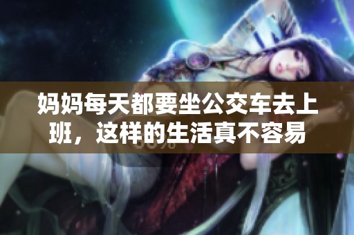 妈妈每天都要坐公交车去上班，这样的生活真不容易