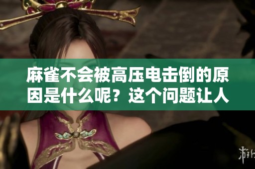 麻雀不会被高压电击倒的原因是什么呢？这个问题让人感到好奇。