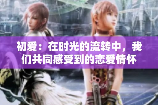 初爱：在时光的流转中，我们共同感受到的恋爱情怀